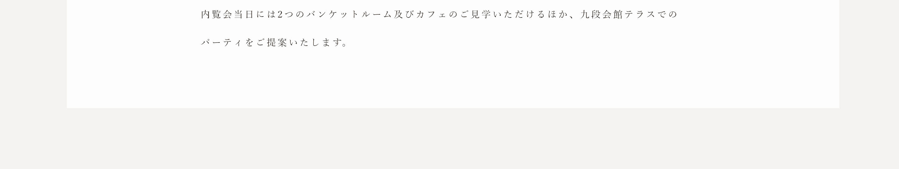 内覧会当日には2つのバンケットルーム及びカフェのご見学をいただけるほか、九段会館テラスでのパーティをご提案いたします。
