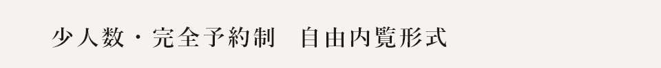 少人数・完全予約制 自由内覧形式 ※感染症対策として一部入場制限をさせていただぐ可能性がございます。