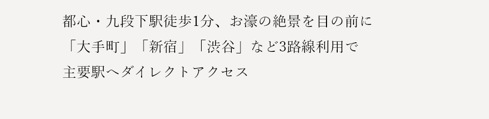 都心・九段下駅徒歩１分、お濠の絶景を目の前に「大手町」「新宿」「渋谷」など3路線利用で主要駅へダイレクトアクセス